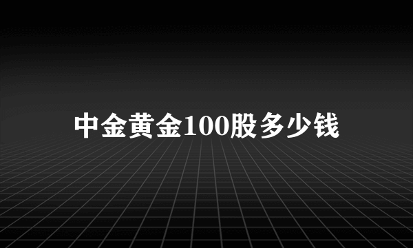 中金黄金100股多少钱