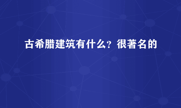 古希腊建筑有什么？很著名的