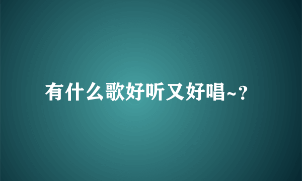 有什么歌好听又好唱~？