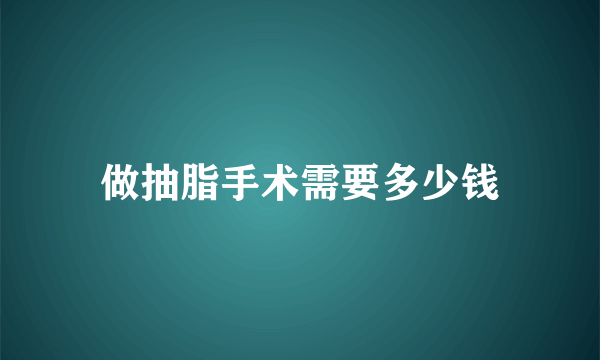 做抽脂手术需要多少钱