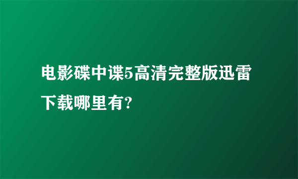 电影碟中谍5高清完整版迅雷下载哪里有?