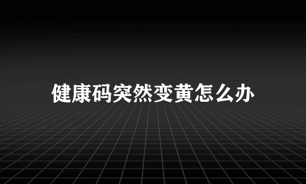 健康码突然变黄怎么办