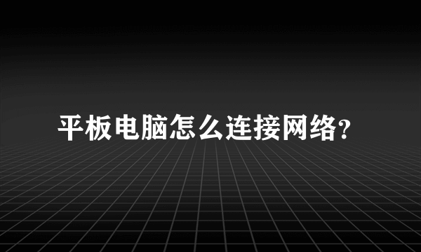 平板电脑怎么连接网络？