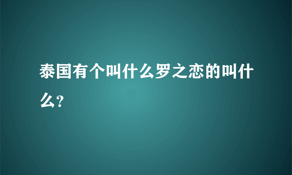 泰国有个叫什么罗之恋的叫什么？