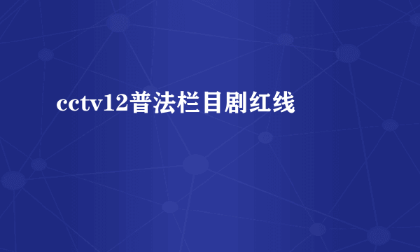 cctv12普法栏目剧红线