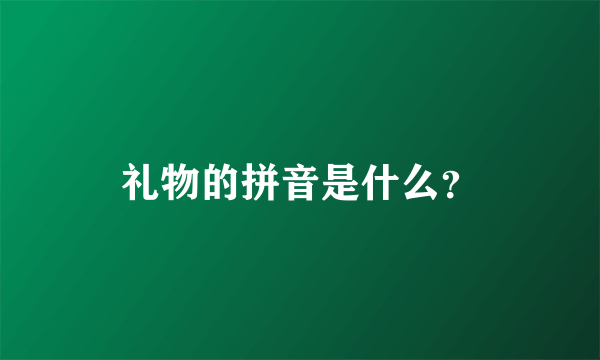 礼物的拼音是什么？