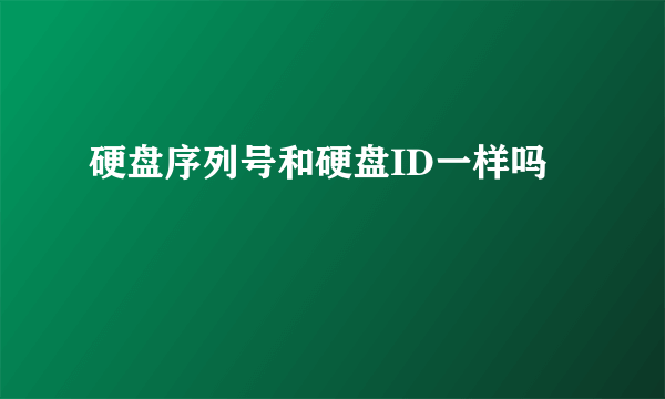 硬盘序列号和硬盘ID一样吗