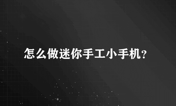 怎么做迷你手工小手机？