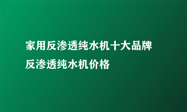 家用反渗透纯水机十大品牌 反渗透纯水机价格