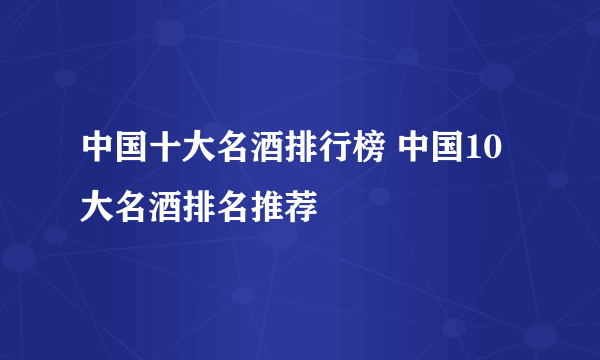 中国十大名酒排行榜 中国10大名酒排名推荐