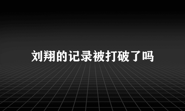 刘翔的记录被打破了吗