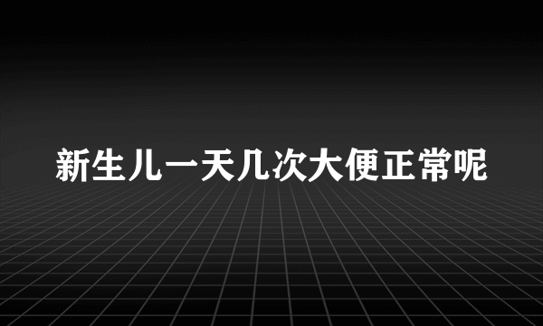 新生儿一天几次大便正常呢