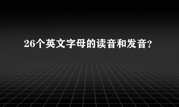 26个英文字母的读音和发音？