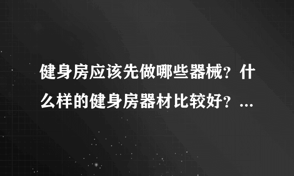 健身房应该先做哪些器械？什么样的健身房器材比较好？请告诉我更多关于它的情况