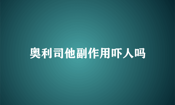 奥利司他副作用吓人吗