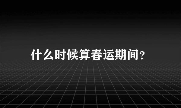 什么时候算春运期间？