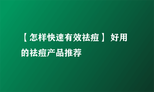 【怎样快速有效祛痘】 好用的祛痘产品推荐