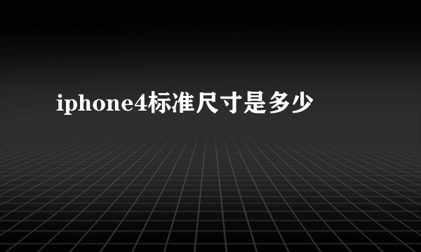 iphone4标准尺寸是多少