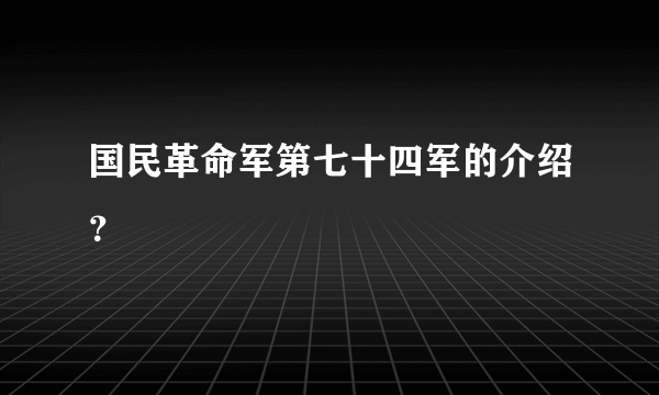 国民革命军第七十四军的介绍？