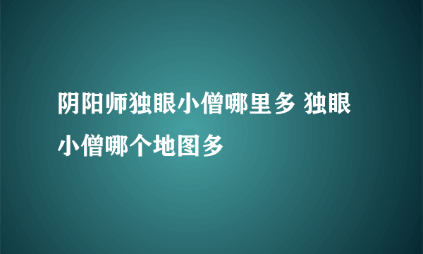 阴阳师独眼小僧哪里多 独眼小僧哪个地图多