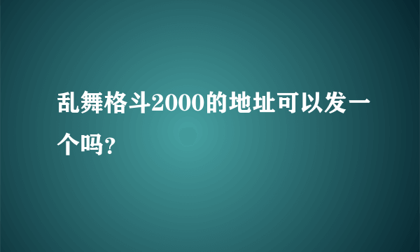 乱舞格斗2000的地址可以发一个吗？