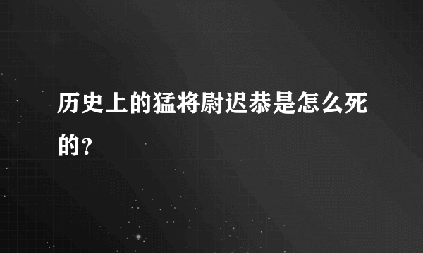 历史上的猛将尉迟恭是怎么死的？