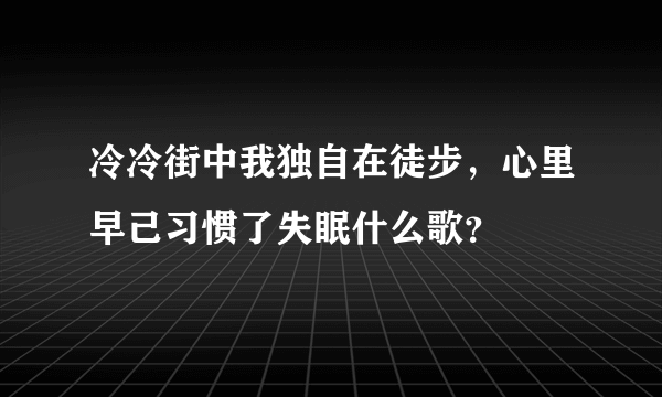 冷冷街中我独自在徒步，心里早己习惯了失眠什么歌？