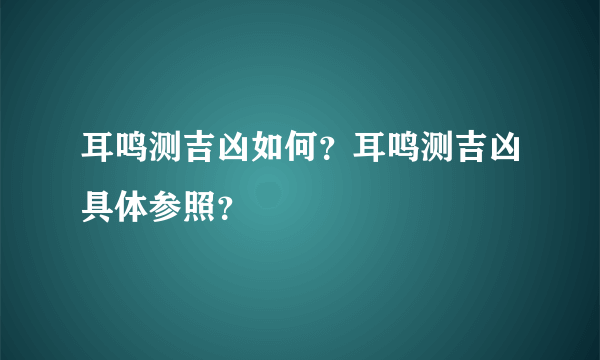 耳鸣测吉凶如何？耳鸣测吉凶具体参照？