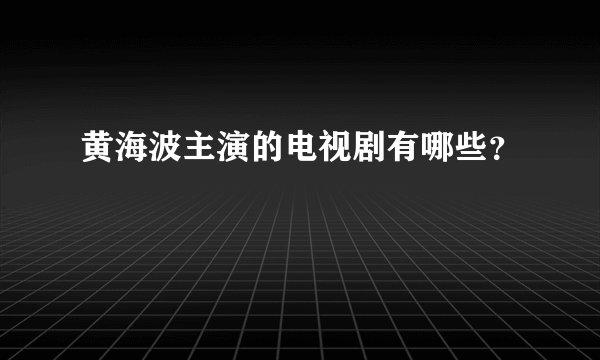 黄海波主演的电视剧有哪些？