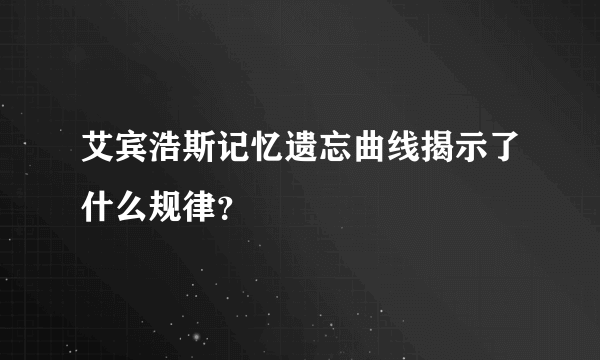 艾宾浩斯记忆遗忘曲线揭示了什么规律？