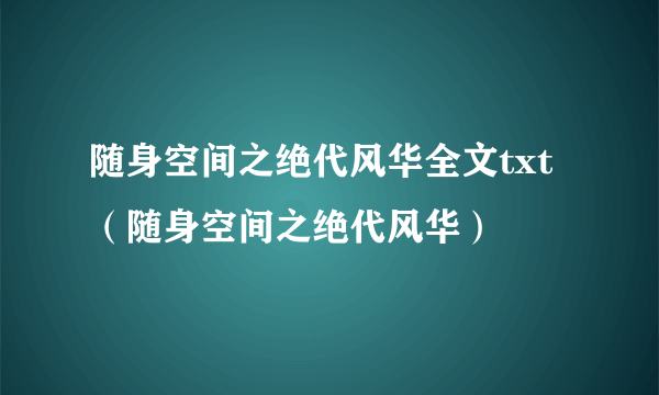 随身空间之绝代风华全文txt（随身空间之绝代风华）