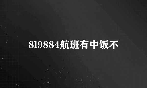 8l9884航班有中饭不