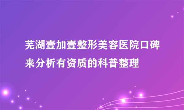 芜湖壹加壹整形美容医院口碑来分析有资质的科普整理