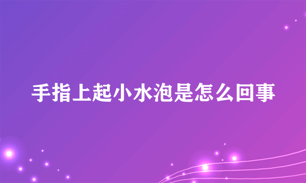 手指上起小水泡是怎么回事