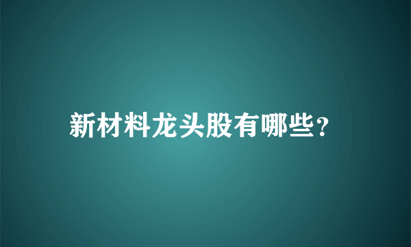 新材料龙头股有哪些？