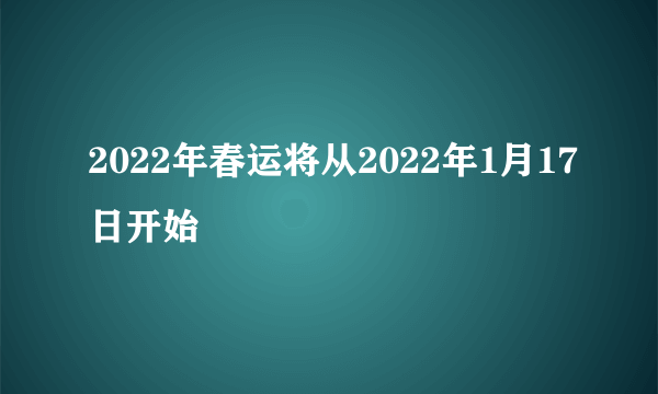 2022年春运将从2022年1月17日开始