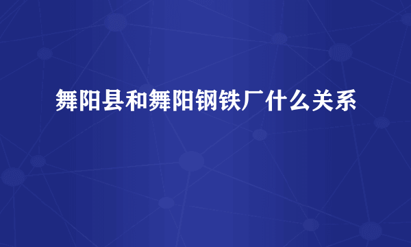 舞阳县和舞阳钢铁厂什么关系