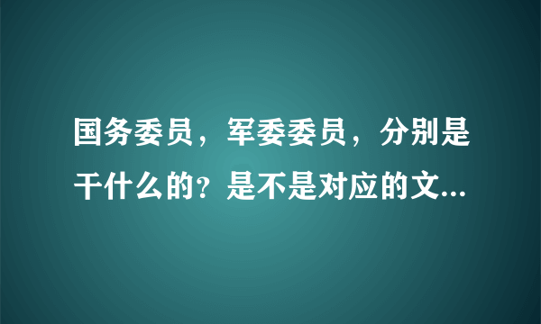 国务委员，军委委员，分别是干什么的？是不是对应的文官与武官？级别是什么样的？