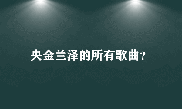 央金兰泽的所有歌曲？