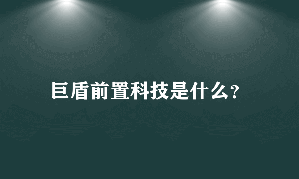 巨盾前置科技是什么？