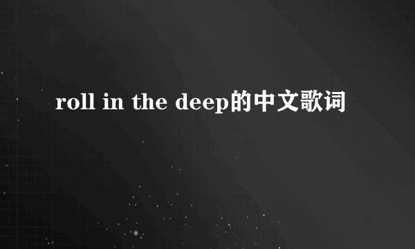 roll in the deep的中文歌词