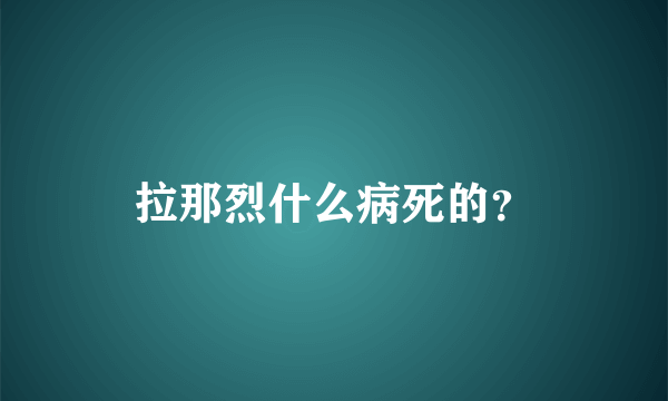 拉那烈什么病死的？