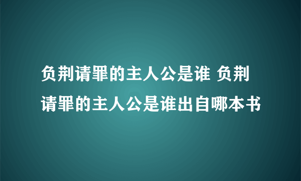 负荆请罪的主人公是谁 负荆请罪的主人公是谁出自哪本书