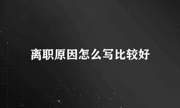 离职原因怎么写比较好