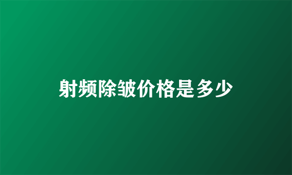 射频除皱价格是多少