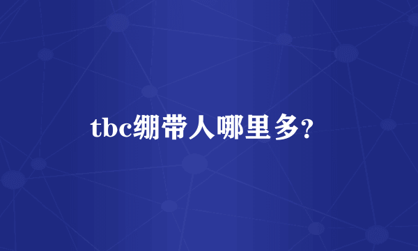 tbc绷带人哪里多？