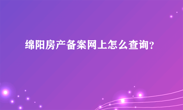 绵阳房产备案网上怎么查询？