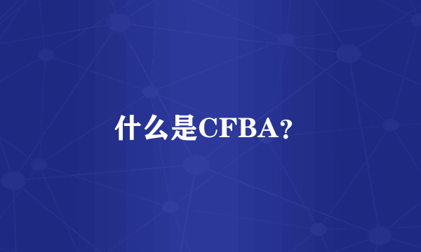 什么是CFBA？