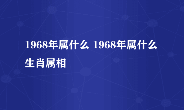 1968年属什么 1968年属什么生肖属相