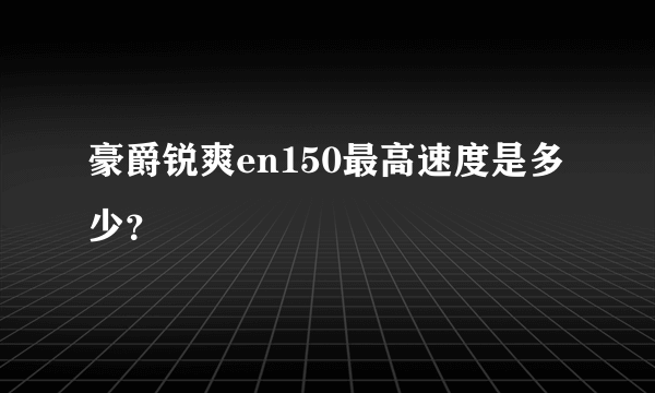 豪爵锐爽en150最高速度是多少？